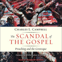The Scandal of the Gospel: Preaching and the Grotesque - Charles L. Campbell