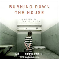 Burning Down the House: The End of Juvenile Prison - Nell Bernstein
