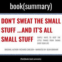 Don’t Sweat The Small Stuff… and It’s All Small Stuff by Richard Carlson - Book Summary: Simple Ways to Keep the Little Things from Taking Over Your Life - Flashbooks