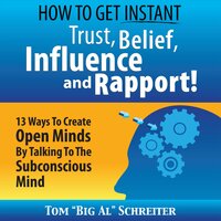 How to Get Instant Trust, Belief, Influence, and Rapport!: 13 Ways to Create Open Minds by Talking to the Subconscious Mind - Tom "Big Al" Schreiter