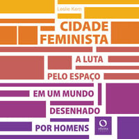 Cidade feminista: A luta pelo espaço em um mundo desenhado por homens - Leslie Kern