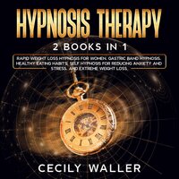 Hypnosis Therapy: 2 Books in 1: Rapid Weight Loss Hypnosis for Women, Gastric Band Hypnosis, Healthy Eating Habits, Self Hypnosis for Reducing Anxiety and Stress, and Extreme Weight Loss - Cecily Waller