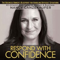 Respond with Confidence: The Business Owners Blueprint for Handling Difficult Situations - Nancy Ganzekaufer