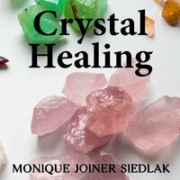 Crystal Healing: A Beginner’s Guide to Natural Healing - Monique Joiner Siedlak