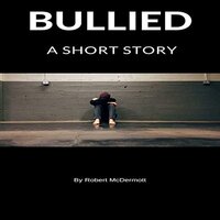 Bullied: A Short Story - Robert McDermott
