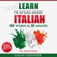 Learn To Speak Basic Italian: 100 Words in 30 Minutes - Calvin Alexander