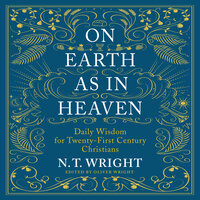 On Earth as in Heaven: Daily Wisdom for Twenty-First Century Christians - N.T. Wright