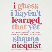 I Guess I Haven't Learned That Yet: Discovering New Ways of Living When the Old Ways Stop Working - Shauna Niequist