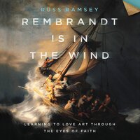 Rembrandt Is in the Wind: Learning to Love Art through the Eyes of Faith - Russ Ramsey