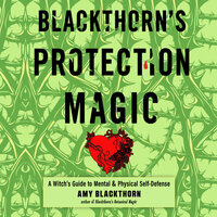 Blackthorn's Protection Magic: A Witch’s Guide to Mental and Physical Self-Defense - Amy Blackthorn