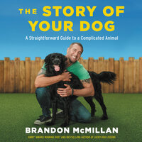 The Story of Your Dog: A Straightforward Guide to a Complicated Animal - Brandon McMillan