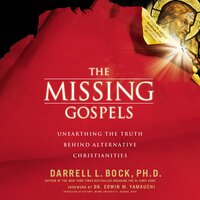 The Missing Gospels: Unearthing the Truth Behind Alternative Christianities - Darrell L Bock