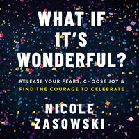 What If It's Wonderful?: Release Your Fears, Choose Joy, and Find the Courage to Celebrate - Nicole Zasowski