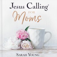 Jesus Calling for Moms, with Full Scriptures: Devotions for Strength, Comfort, and Encouragement - Sarah Young