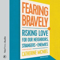 Fearing Bravely: Risking Love for Our Neighbors, Strangers, and Enemies - Catherine McNiel