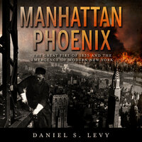 Manhattan Phoenix: The Great Fire of 1835 and the Emergence of Modern New York - Daniel S. Levy