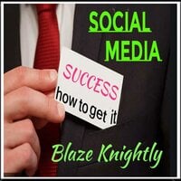 Social Media Success: How To get It - Blaze Knightly