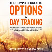 The Complete Guide to Options & Day Trading: This go to guide shows the advanced strategies and tactics you need to succeed to Day Trade Forex, Options, Futures, and Stocks - David Hewitt, Andrew Peter