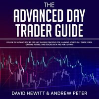 The Advanced Day Trader Guide: Follow the Ultimate Step by Step Day Trading Strategies for Learning How to Day Trade Forex, Options, Futures, and Stocks like a Pro for a Living! - David Hewitt, Andrew Peter