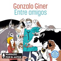 Entre amigos: Disparatadas aventuras y tiernas anécdotas entre animales, sus dueños y unos cuantos veterinarios - Gonzalo Giner