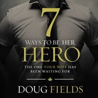 7 Ways to Be Her Hero: The One Your Wife Has Been Waiting For - Doug Fields
