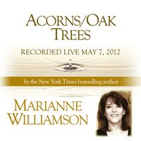 Acorns/Oak Trees with Marianne Williamson - Marianne Williamson