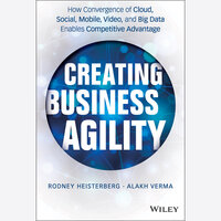 Creating Business Agility: How Convergence of Cloud, Social, Mobile, Video, and Big Data Enables Competitive Advantage - Rodney Heisterberg, Alakh Verma