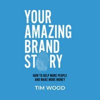 Your Amazing Brand Story: How to help more people and make more money