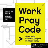 Work Pray Code: When Work Becomes Religion in Silicon Valley - Carolyn Chen