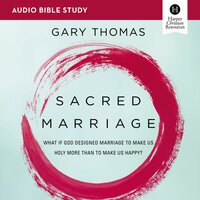 Sacred Marriage: Audio Bible Studies: What If God Designed Marriage To Make Us Holy More Than To Make Us Happy? - Gary Thomas