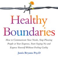 Healthy Boundaries: How to Communicate Your Needs, Stop Pleasing People at Your Expense, Start Saying No and Express Yourself Without Feeling Guilty - Janis Bryans Psy.D