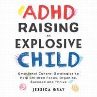 ADHD Raising An Explosive Child: Emotional Control Strategies To Help Children Focus, Organise, Suceed And Thirve