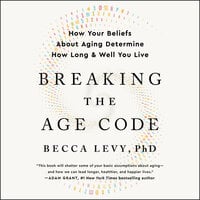 Breaking the Age Code: How Your Beliefs About Aging Determine How Long and Well You Live - Becca Levy