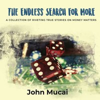 The Endless Search for More: A Collection of Riveting True Stories on Money Matters - John Mucai