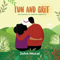 Fun and Grit: Encounters of Farming Hobbyists - John Mucai