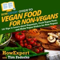 HowExpert Guide to Vegan Food for Non-Vegans: 101 Tips to Learn about Veganism, Cook Vegan Food, and Make Vegan Dishes for Non-Vegans