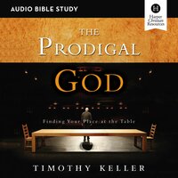 The Prodigal God: Audio Bible Studies: Finding Your Place at the Table - Timothy Keller