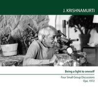 Being A Light To Oneself: Four Small Group Discussions Ojai USA 1972 - Jiddu Krishnamurti