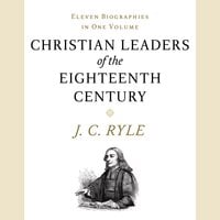 Christian Leaders of the Eighteenth Century - J. C. Ryle