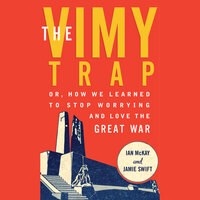 The Vimy Trap: or, How We Learned To Stop Worrying and Love the Great War - Ian McKay, Jamie Swift