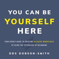 You Can Be Yourself Here: Your Pocket Guide to Creating Inclusive Workplaces by Using the Psychology of Belonging - DDS Dobson-Smith