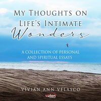 My Thoughts on Life's Intimate Wonders: A Collection of Personal and Spiritual Essays - Vivian Ann Velasco