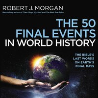 The 50 Final Events in World History: The Bible’s Last Words on Earth’s Final Days - Robert J. Morgan