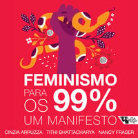 Feminismo para os 99%: Um manifesto - Nancy Fraser, Cinzia Arruzza, Tithi Bhattacharya