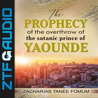 The Prophecy of the Overthrow of The Satanic Prince of Yaounde - Zacharias Tanee Fomum