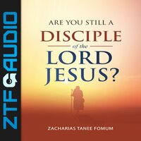 Are You Still a Disciple of the Lord Jesus? - Zacharias Tanee Fomum
