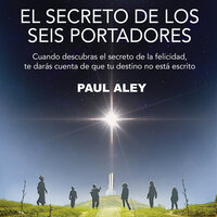 El secreto de los seis portadores: Cuando descubras el secreto de la felicidad, te darás cuenta de que tu destino no está escrito - Paul Aley