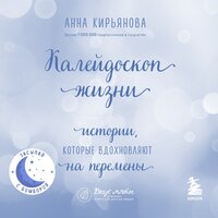 Калейдоскоп жизни. Истории, которые вдохновляют на перемены - Анна Кирьянова