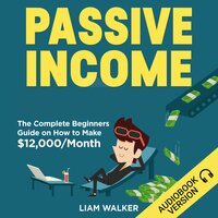 Passive Income: The Complete Beginners Guide on How to Make $12,000/Month - Liam Walker