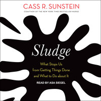 Sludge: What Stops Us from Getting Things Done and What to Do about It - Cass R. Sunstein